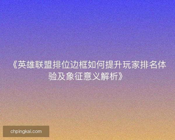 《英雄联盟排位边框如何提升玩家排名体验及象征意义解析》 《英雄联盟排位边框如何提升玩家排名体验及象征意义解析》