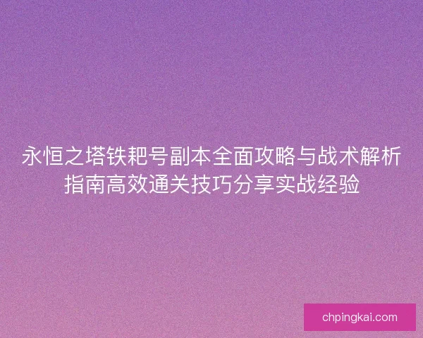 永恒之塔铁耙号副本全面攻略与战术解析指南高效通关技巧分享实战经验