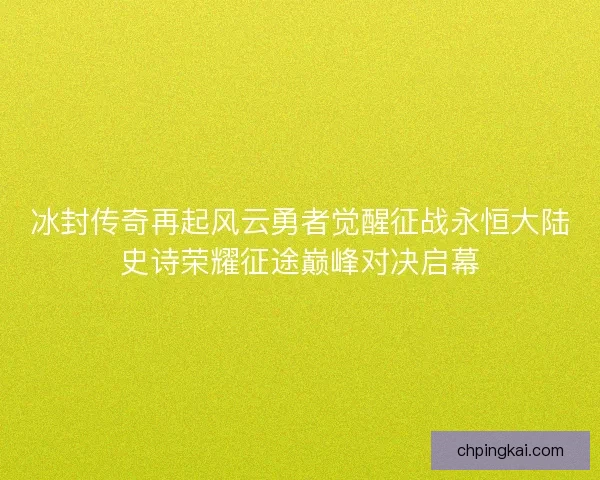 冰封传奇再起风云勇者觉醒征战永恒大陆史诗荣耀征途巅峰对决启幕