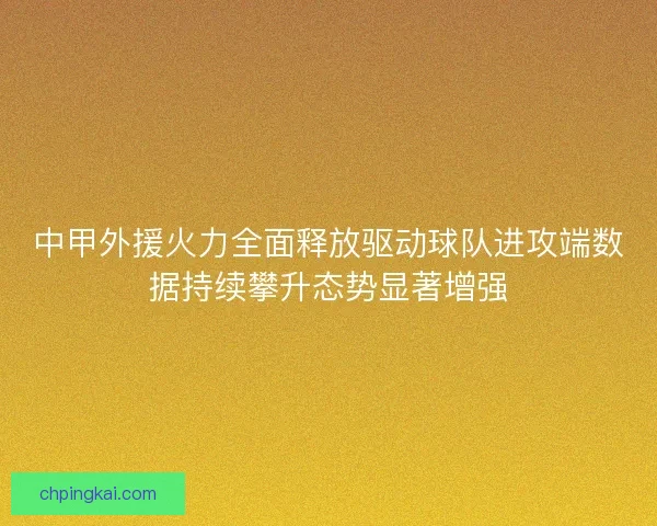 中甲外援火力全面释放驱动球队进攻端数据持续攀升态势显著增强