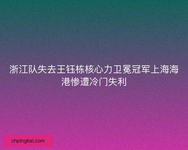 浙江队失去王钰栋核心力卫冕冠军上海海港惨遭冷门失利