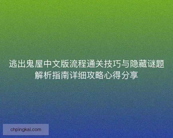 逃出鬼屋中文版流程通关技巧与隐藏谜题解析指南详细攻略心得分享