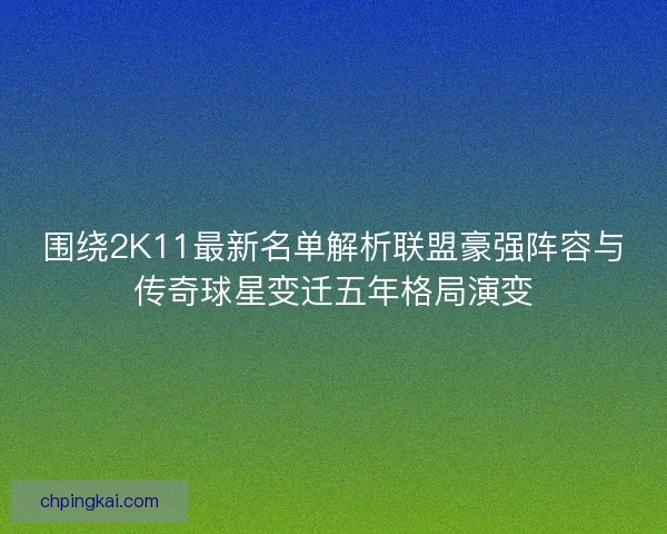 围绕2K11最新名单解析联盟豪强阵容与传奇球星变迁五年格局演变