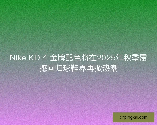 Nike KD 4 金牌配色将在2025年秋季震撼回归球鞋界再掀热潮