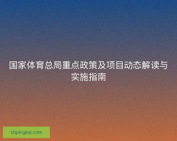 国家体育总局重点政策及项目动态解读与实施指南
